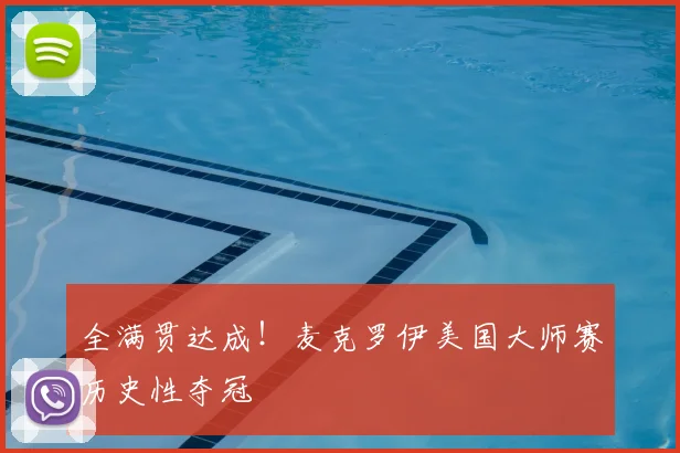 全满贯达成！麦克罗伊美国大师赛历史性夺冠
