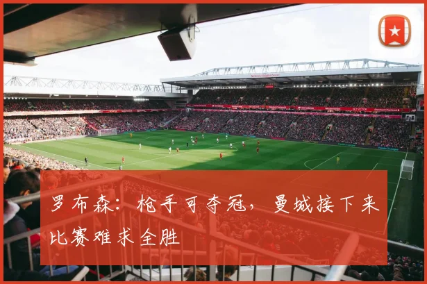 罗布森:枪手可夺冠,曼城接下来比赛难求全胜