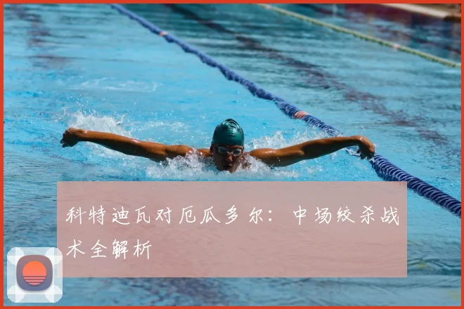 科特迪瓦对厄瓜多尔:中场绞杀战术全解析