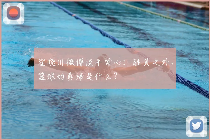 翟晓川微博谈平常心：胜负之外，篮球的真谛是什么？