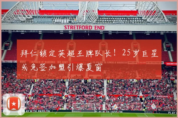 拜仁锁定英超王牌队长！25岁巨星或免签加盟引爆夏窗