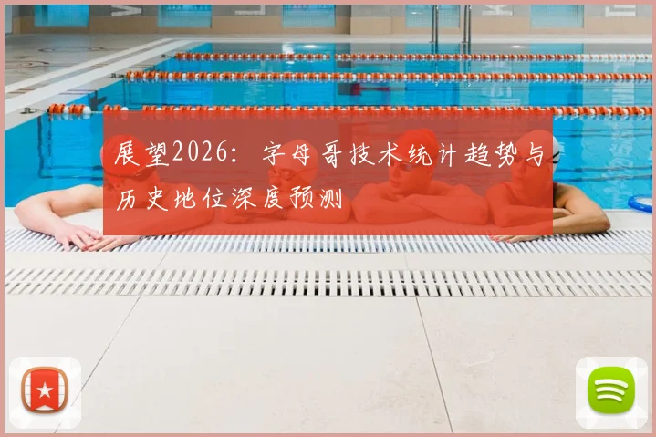 展望2026:字母哥技术统计趋势与历史地位深度预测