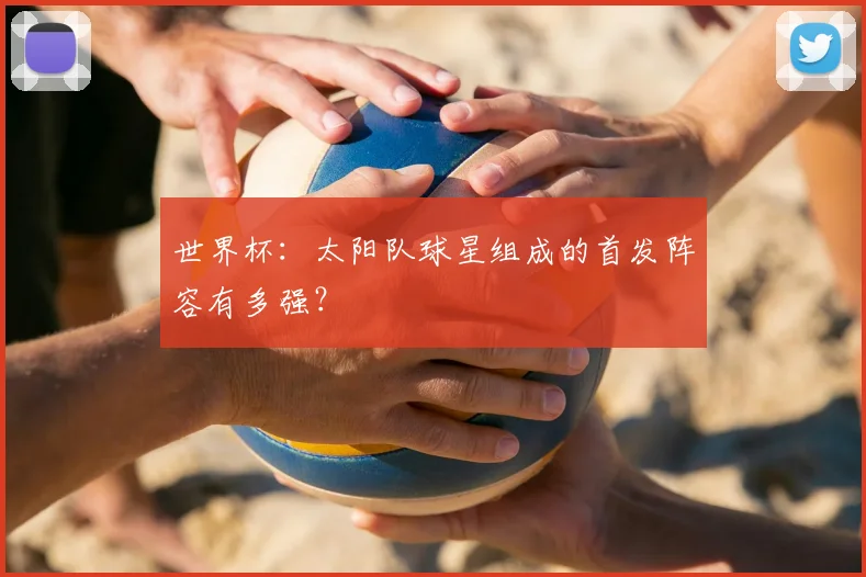 世界杯:太阳队球星组成的首发阵容有多强?