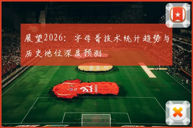 展望2026:字母哥技术统计趋势与历史地位深度预测
