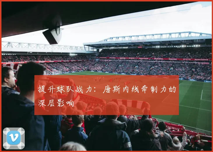 提升球队战力:唐斯内线牵制力的深层影响
