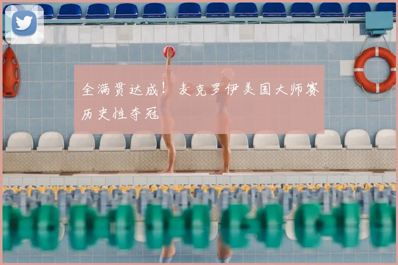 全满贯达成！麦克罗伊美国大师赛历史性夺冠
