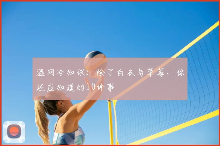 温网冷知识:除了白衣与草莓,你还应知道的10件事