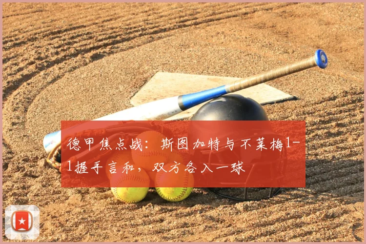 德甲焦点战:斯图加特与不莱梅1-1握手言和,双方各入一球