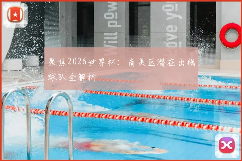 聚焦2026世界杯:南美区潜在出线球队全解析