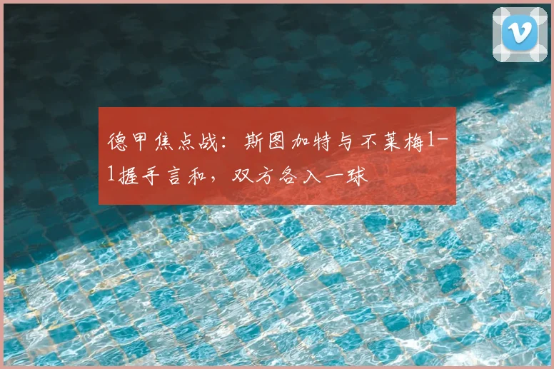 德甲焦点战:斯图加特与不莱梅1-1握手言和,双方各入一球